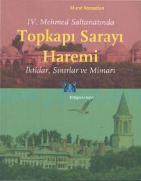 Cover of İv. Mehmed Saltanatında Topkapı Sarayı Haremi İktidar Sınırlar Ve Mimari.Pdf