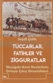 Cover of Seydi Çelik - Tüccarlar, Fatihler Ve Zigguratlar - İlkçağda Kent Devletinin Ortaya Çıkış Dinamikleri.Pdf